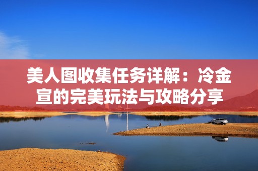 美人图收集任务详解：冷金宣的完美玩法与攻略分享