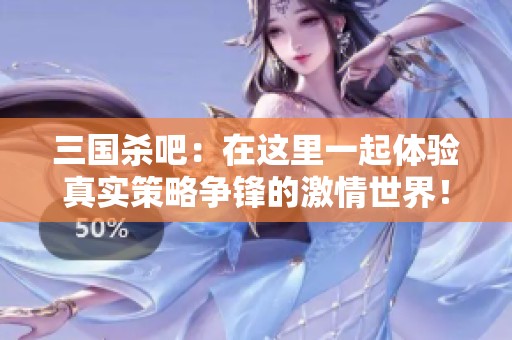 三国杀吧：在这里一起体验真实策略争锋的激情世界！