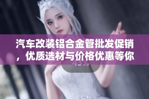 汽车改装铝合金管批发促销，优质选材与价格优惠等你来探寻