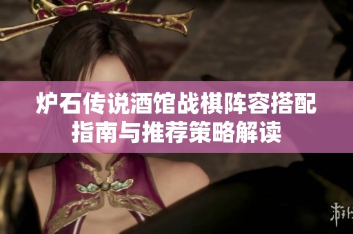 炉石传说酒馆战棋阵容搭配指南与推荐策略解读