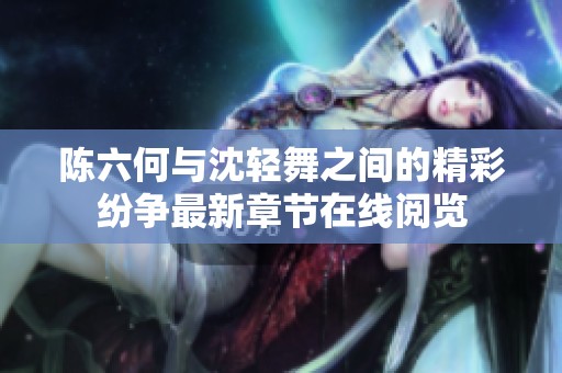 陈六何与沈轻舞之间的精彩纷争最新章节在线阅览