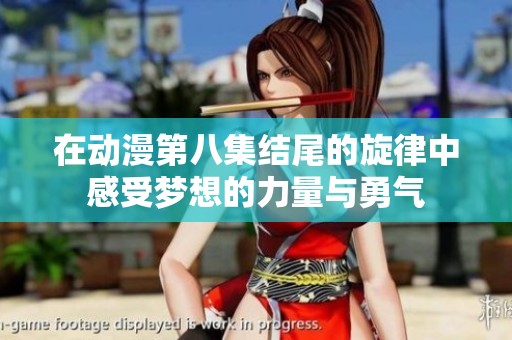 在动漫第八集结尾的旋律中感受梦想的力量与勇气