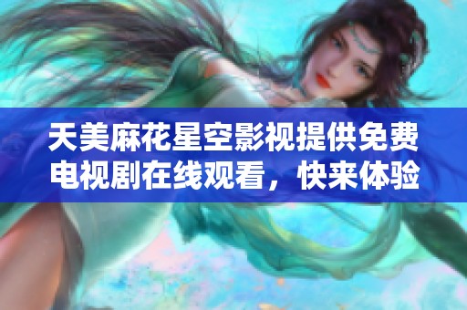 天美麻花星空影视提供免费电视剧在线观看，快来体验精彩内容！