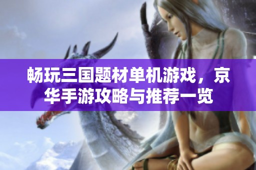 畅玩三国题材单机游戏，京华手游攻略与推荐一览