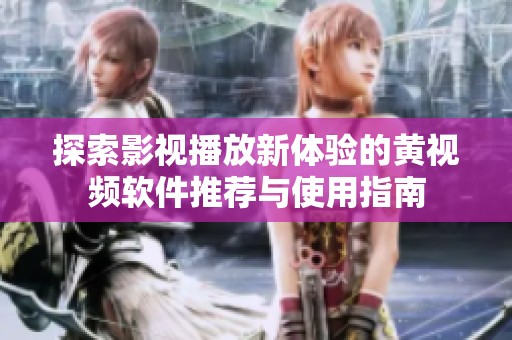 探索影视播放新体验的黄视频软件推荐与使用指南