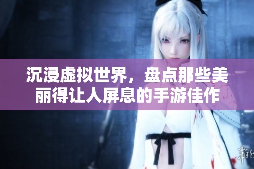 沉浸虚拟世界，盘点那些美丽得让人屏息的手游佳作