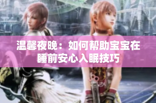 温馨夜晚：如何帮助宝宝在睡前安心入眠技巧