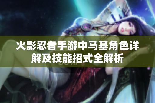 火影忍者手游中马基角色详解及技能招式全解析