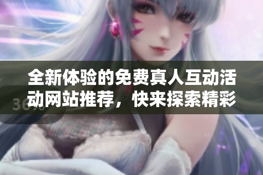 全新体验的免费真人互动活动网站推荐，快来探索精彩内容！