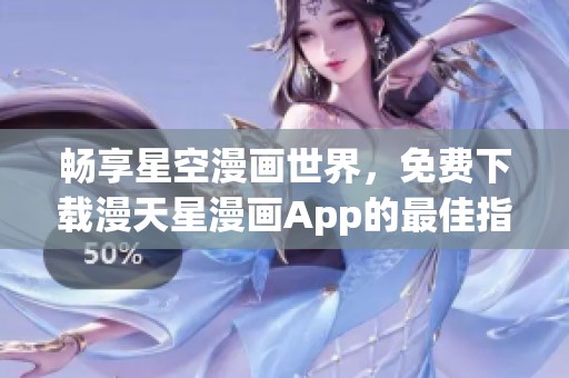 畅享星空漫画世界，免费下载漫天星漫画App的最佳指南