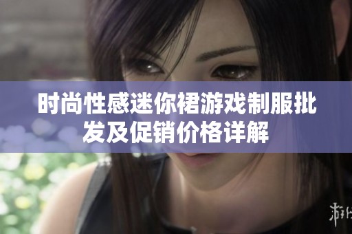时尚性感迷你裙游戏制服批发及促销价格详解