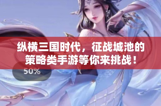 纵横三国时代，征战城池的策略类手游等你来挑战！