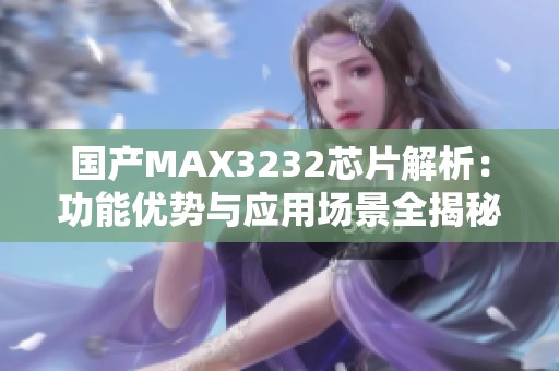国产MAX3232芯片解析：功能优势与应用场景全揭秘
