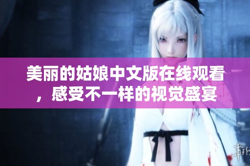美丽的姑娘中文版在线观看，感受不一样的视觉盛宴