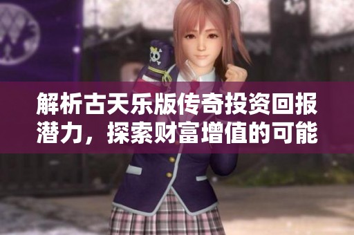解析古天乐版传奇投资回报潜力，探索财富增值的可能性