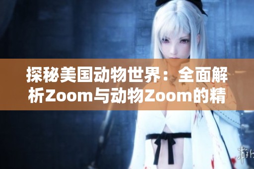 探秘美国动物世界：全面解析Zoom与动物Zoom的精彩内容