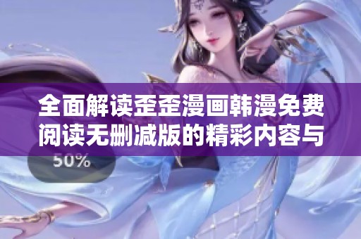 全面解读歪歪漫画韩漫免费阅读无删减版的精彩内容与特点