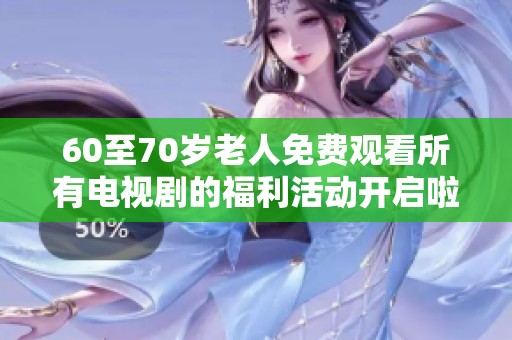 60至70岁老人免费观看所有电视剧的福利活动开启啦