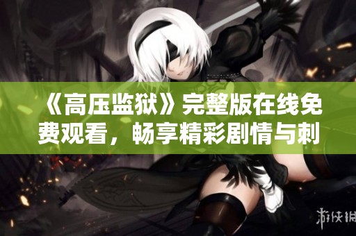《高压监狱》完整版在线免费观看，畅享精彩剧情与刺激体验
