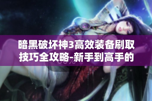 暗黑破坏神3高效装备刷取技巧全攻略-新手到高手的装备成长之旅