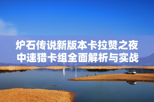 炉石传说新版本卡拉赞之夜中速猎卡组全面解析与实战技巧分享