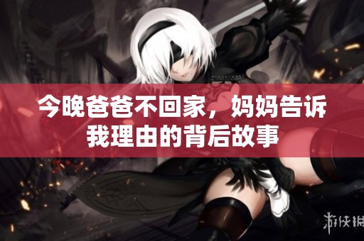 今晚爸爸不回家，妈妈告诉我理由的背后故事