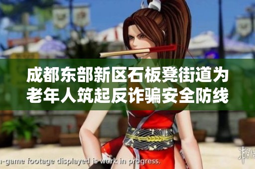 成都东部新区石板凳街道为老年人筑起反诈骗安全防线