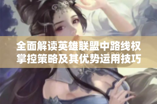 全面解读英雄联盟中路线权掌控策略及其优势运用技巧