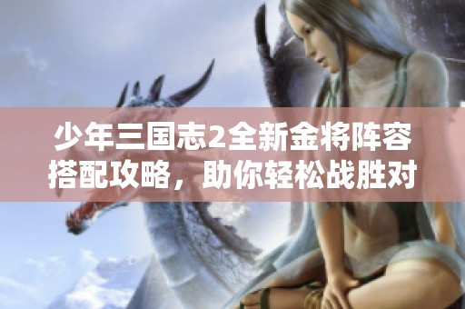 少年三国志2全新金将阵容搭配攻略，助你轻松战胜对手！