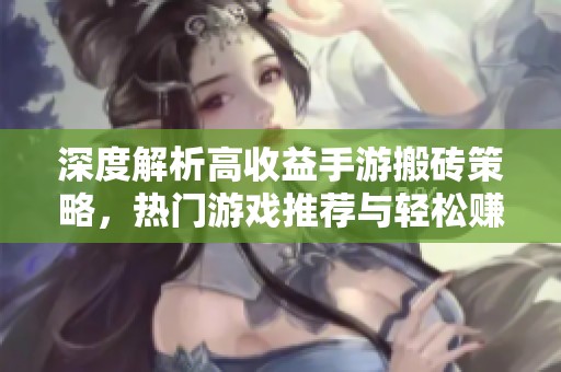 深度解析高收益手游搬砖策略，热门游戏推荐与轻松赚钱方法分享