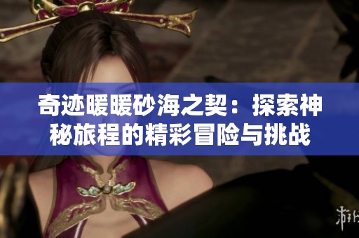 奇迹暖暖砂海之契：探索神秘旅程的精彩冒险与挑战