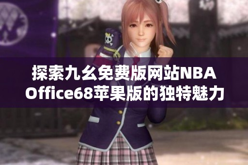 探索九幺免费版网站NBAOffice68苹果版的独特魅力与使用体验