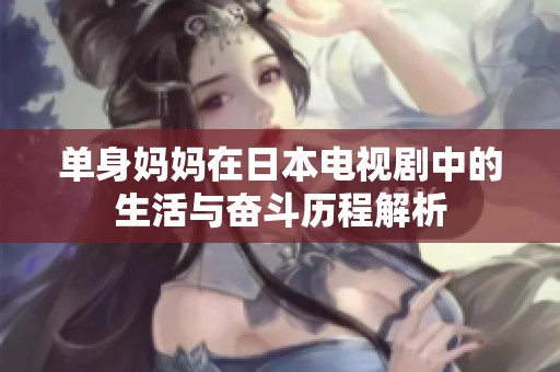 单身妈妈在日本电视剧中的生活与奋斗历程解析