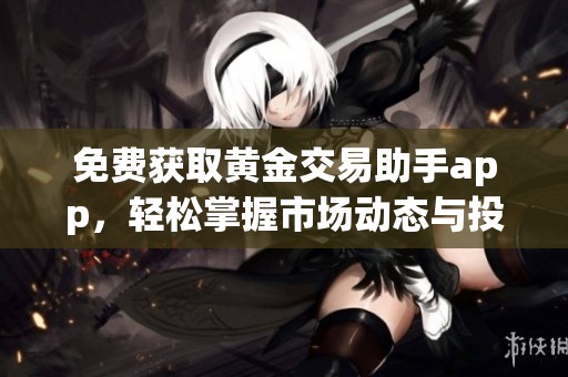免费获取黄金交易助手app，轻松掌握市场动态与投资机会