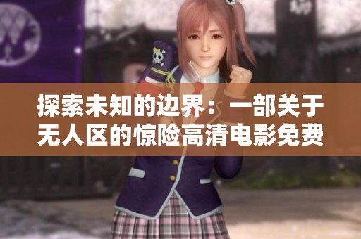探索未知的边界：一部关于无人区的惊险高清电影免费观看