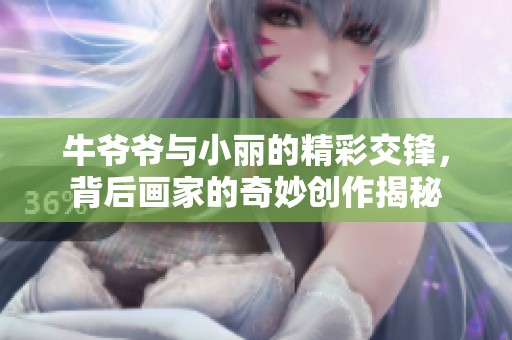 牛爷爷与小丽的精彩交锋，背后画家的奇妙创作揭秘