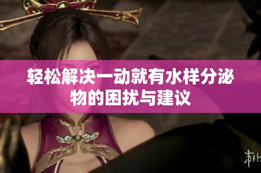 轻松解决一动就有水样分泌物的困扰与建议