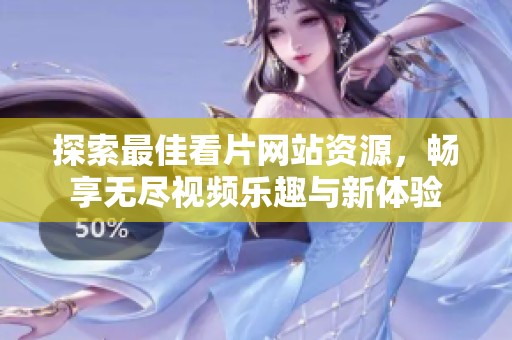 探索最佳看片网站资源，畅享无尽视频乐趣与新体验