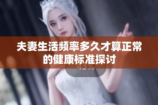 夫妻生活频率多久才算正常的健康标准探讨