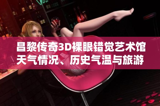 昌黎传奇3D裸眼错觉艺术馆天气情况、历史气温与旅游指数全解析