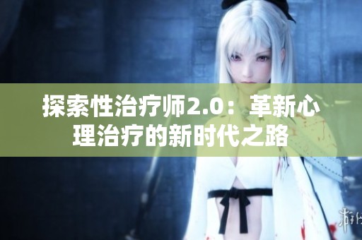 探索性治疗师2.0：革新心理治疗的新时代之路