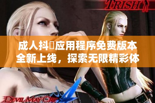 成人抖抈应用程序免费版本全新上线，探索无限精彩体验