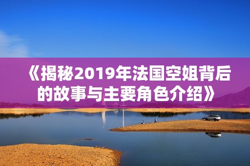 《揭秘2019年法国空姐背后的故事与主要角色介绍》