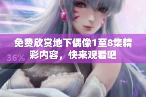 免费欣赏地下偶像1至8集精彩内容，快来观看吧