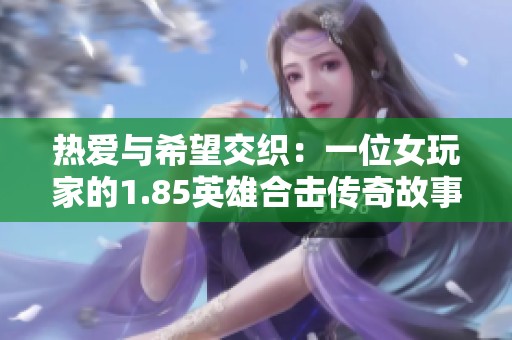 热爱与希望交织：一位女玩家的1.85英雄合击传奇故事分享