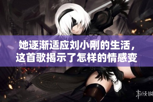 她逐渐适应刘小刚的生活，这首歌揭示了怎样的情感变化