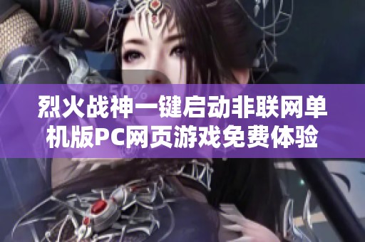 烈火战神一键启动非联网单机版PC网页游戏免费体验指南