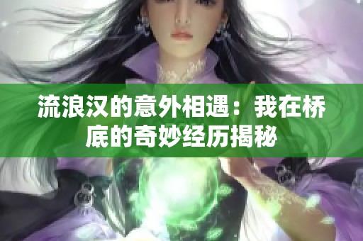 流浪汉的意外相遇：我在桥底的奇妙经历揭秘