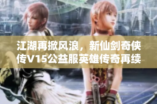 江湖再掀风浪，新仙剑奇侠传V15公益服英雄传奇再续辉煌!