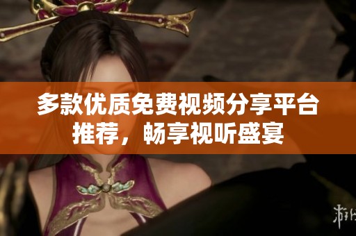 多款优质免费视频分享平台推荐，畅享视听盛宴